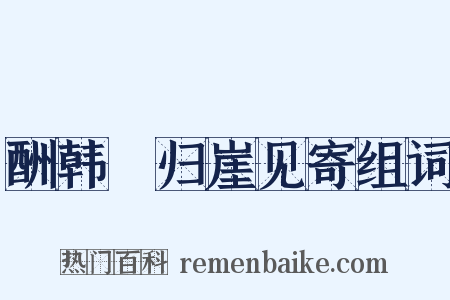 酬韩弇归崖见寄组词是什么意思的图片